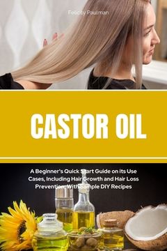 portada Castor Oil: A Beginner's Quick Start Guide on its Use Cases, Including Hair Growth and Hair Loss Prevention, With Sample DIY Recip (en Inglés)