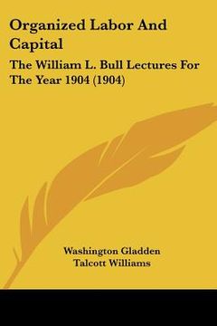 portada organized labor and capital: the william l. bull lectures for the year 1904 (1904) (in English)