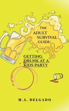 The Adult Survival Guide: Getting Drunk at a Kids Party. (en Inglés)