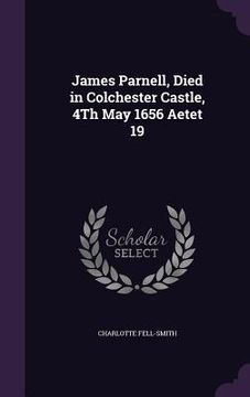 portada James Parnell, Died in Colchester Castle, 4Th May 1656 Aetet 19 (en Inglés)