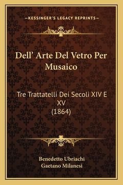 portada Dell' Arte Del Vetro Per Musaico: Tre Trattatelli Dei Secoli XIV E XV (1864) (in Italian)