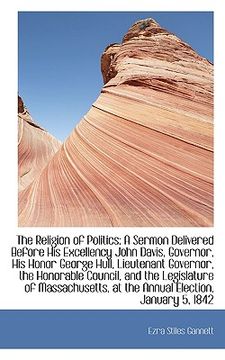 portada the religion of politics: a sermon delivered before his excellency john davis, governor, his honor g (in English)
