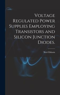 portada Voltage Regulated Power Supplies Employing Transistors and Silicon Junction Diodes. (in English)