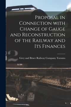 portada Proposal in Connection With Change of Gauge and Reconstruction of the Railway and Its Finances [microform]