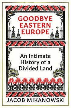 portada Goodbye Eastern Europe: An Intimate History of a Divided Land