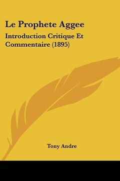 portada Le Prophete Aggee: Introduction Critique Et Commentaire (1895) (in French)
