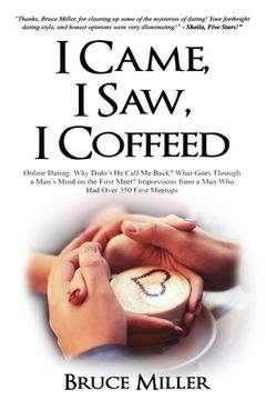portada I Came, I Saw, I Coffeed: Online Dating: Why Didn't He Call Me Back? What Goes Through a Man's Mind on the First Meet? Impressions from a Man Wh (in English)