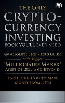 portada The Only Cryptocurrency Investing Book You'll Ever Need: An Absolute Beginner's Guide to the Biggest Millionaire Maker Asset of 2022 and Beyond - Incl (en Inglés)