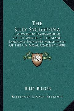 portada the silly syclopedia: containing daffynishuns of the words of the slang language spoken by midshipmen of the u.s. naval academy (1908) (en Inglés)