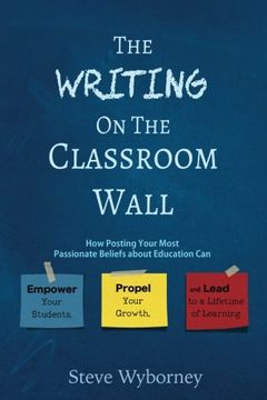 portada The Writing on the Classroom Wall: How Posting Your Most Passionate Beliefs About Education Can Empower Your Students, Propel Your Growth, and Lead to a Lifetime of Learning (en Inglés)