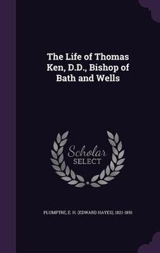 portada The Life of Thomas Ken, D.D., Bishop of Bath and Wells (in English)