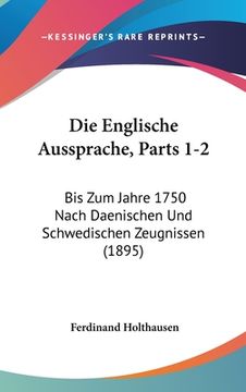 portada Die Englische Aussprache, Parts 1-2: Bis Zum Jahre 1750 Nach Daenischen Und Schwedischen Zeugnissen (1895) (in German)