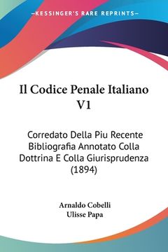 portada Il Codice Penale Italiano V1: Corredato Della Piu Recente Bibliografia Annotato Colla Dottrina E Colla Giurisprudenza (1894) (en Italiano)