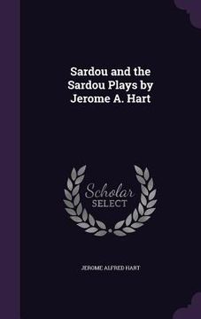 portada Sardou and the Sardou Plays by Jerome A. Hart (in English)