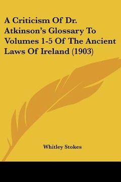 portada a criticism of dr. atkinson's glossary to volumes 1-5 of the ancient laws of ireland (1903)