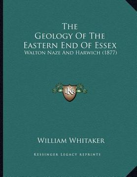 portada the geology of the eastern end of essex: walton naze and harwich (1877) (in English)