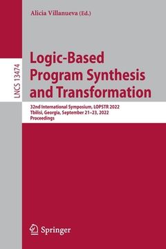 portada Logic-Based Program Synthesis and Transformation: 32nd International Symposium, Lopstr 2022, Tbilisi, Georgia, September 21-23, 2022, Proceedings