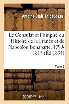 portada Le Consulat et L'empire ou Histoire de la France et de Napoléon Bonaparte, 1799-1815. Tome 6 (en Francés)