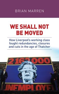 portada We Shall Not be Moved: How Liverpool's Working Class Fought Redundancies, Closures and Cuts in the Age of Thatcher (in English)