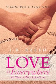 portada Love Is Everywhere 365 Ways to Live a Life of Love: A Little Book of Large Value (en Inglés)