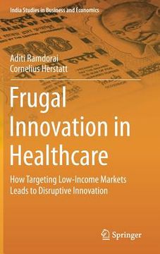 portada Frugal Innovation in Healthcare: How Targeting Low-Income Markets Leads to Disruptive Innovation (en Inglés)