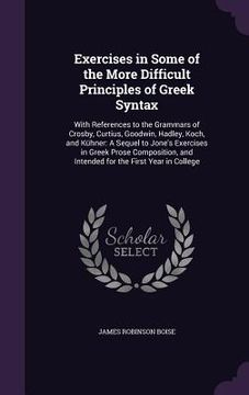 portada Exercises in Some of the More Difficult Principles of Greek Syntax: With References to the Grammars of Crosby, Curtius, Goodwin, Hadley, Koch, and Küh (en Inglés)