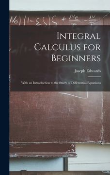 portada Integral Calculus for Beginners; With an Introduction to the Study of Differential Equations (en Inglés)