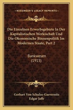 portada Die Einzelnen Erwerbsgebiete In Der Kapitalistischen Werkischaft Und Die Okonomische Binnenpolitik Im Modernen Staate, Part 2: Bankwesen (1915) (en Alemán)