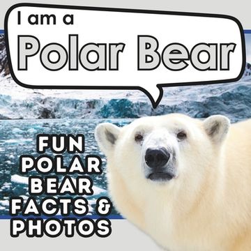 portada I am a Polar Bear: A Children's Book with Fun and Educational Animal Facts with Real Photos! (en Inglés)