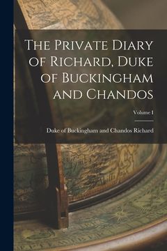 portada The Private Diary of Richard, Duke of Buckingham and Chandos; Volume I (en Inglés)