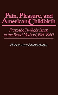 portada Pain, Pleasure, and American Childbirth: From the Twilight Sleep to the Read Method, 1914-1960 (en Inglés)