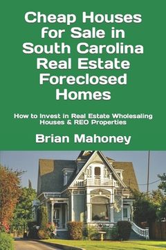 portada Cheap Houses for Sale in South Carolina Real Estate Foreclosed Homes: How to Invest in Real Estate Wholesaling Houses & REO Properties (in English)