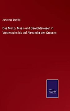 portada Das Munz-, Mass- und Gewichtswesen in Vorderasien bis auf Alexander den Grossen (en Alemán)