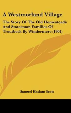 portada a westmorland village: the story of the old homesteads and statesman families of troutbeck by windermere (1904)