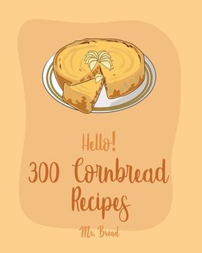 portada Hello! 300 Cornbread Recipes: Best Cornbread Cookbook Ever For Beginners [Mexican Bread Recipes, Mexican Salsa Recipes, Sausage Rolls Cookbook, Corn (en Inglés)