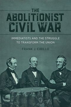 portada The Abolitionist Civil War: Immediatists and the Struggle to Transform the Union