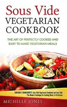 portada Sous Vide Vegetarian Cookbook: The Art of Perfectly Cooked and Easy to Make Vegetarian Meals (Contains 2 Manuscripts: Sous Vide Vegetarian Cookbook a (en Inglés)