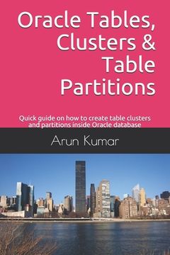 portada Oracle Tables, Clusters & Table Partitions: Quick guide on how to create table clusters and partitions inside Oracle database