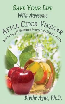 portada Save Your Life With Awesome Apple Cider Vinegar: Becoming pH Balanced in an Unbalanced World (in English)