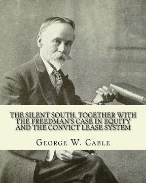 portada The silent South, together with The freedman's case in equity and the convict lease system. By: George W. Cable: George Washington Cable (October 12, (en Inglés)