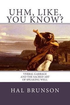 portada Uhm, Like, You Know?: Verbal Garbage and the Sacred Art of Speaking Well (in English)