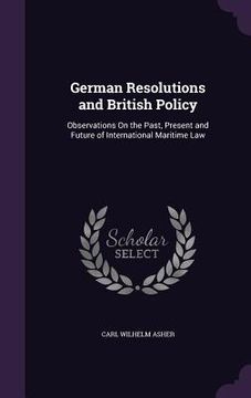 portada German Resolutions and British Policy: Observations On the Past, Present and Future of International Maritime Law (en Inglés)