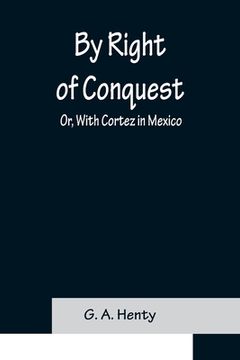portada By Right of Conquest; Or, With Cortez in Mexico (en Inglés)