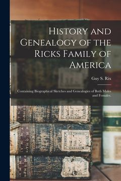 portada History and Genealogy of the Ricks Family of America; Containing Biographical Sketches and Genealogies of Both Males and Females. (en Inglés)