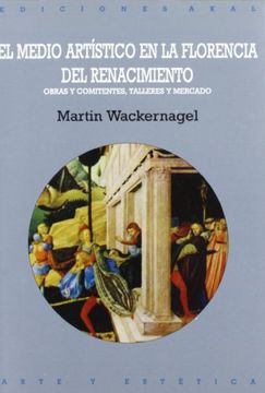 portada El medio artístico en la Florencia del renacimiento : obras y comitentes, talleres y mercado