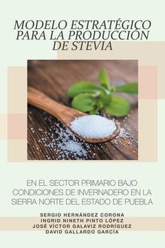 portada Modelo Estratégico Para La Producción De Stevia En El Sector Primario Bajo Condiciones De Invernadero En La Sierra Norte Del Estado De Puebla