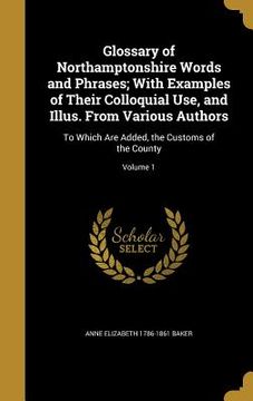 portada Glossary of Northamptonshire Words and Phrases; With Examples of Their Colloquial Use, and Illus. From Various Authors: To Which Are Added, the Custom (en Inglés)