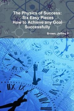 portada The Physics of Success: Six Easy Pieces, How to Achieve Any Goal Successfully