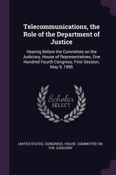 portada Telecommunications, the Role of the Department of Justice: Hearing Before the Committee on the Judiciary, House of Representatives, One Hundred Fourth
