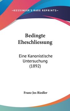 portada Bedingte Eheschliessung: Eine Kanonistische Untersuchung (1892) (en Alemán)